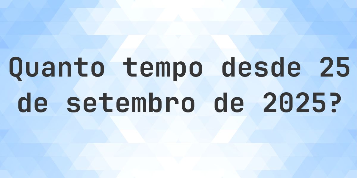 Quantos dias atrás foi 25 setembro 2025? - Calculatio