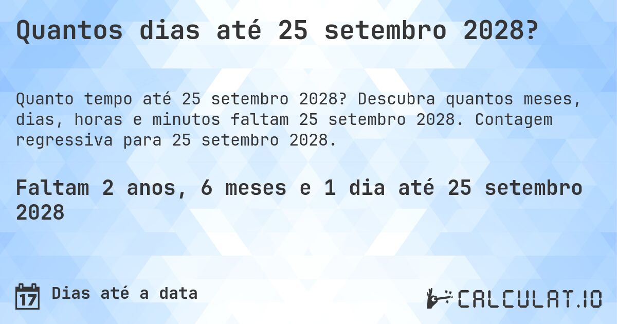 Quantos dias até 25 setembro 2028?. Descubra quantos meses, dias, horas e minutos faltam 25 setembro 2028. Contagem regressiva para 25 setembro 2028.