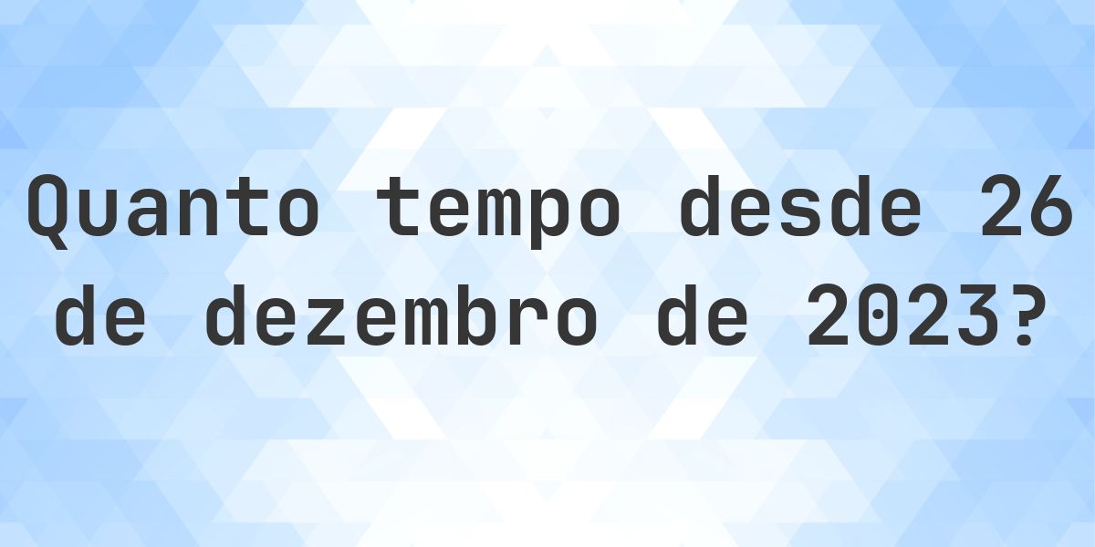 Quantos dias atrás foi 26 dezembro 2023? - Calculatio