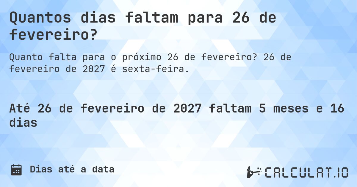 Quantos dias faltam para 26 de fevereiro?. 26 de fevereiro de 2027 é sexta-feira.