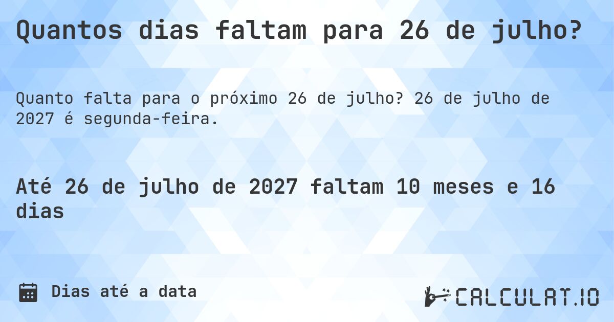 Quantos dias faltam para 26 de julho?. 26 de julho de 2027 é segunda-feira.