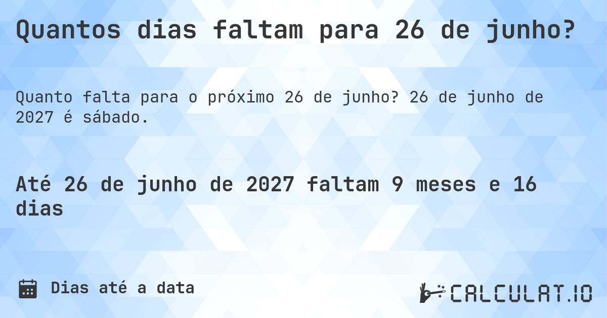 Quantos dias faltam para 26 de junho?. 26 de junho de 2027 é sábado.