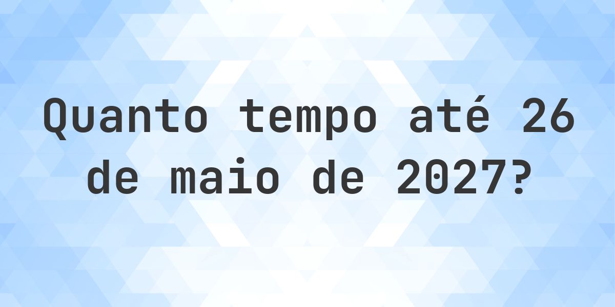 Quantos dias até 26 maio 2027? - Calculatio