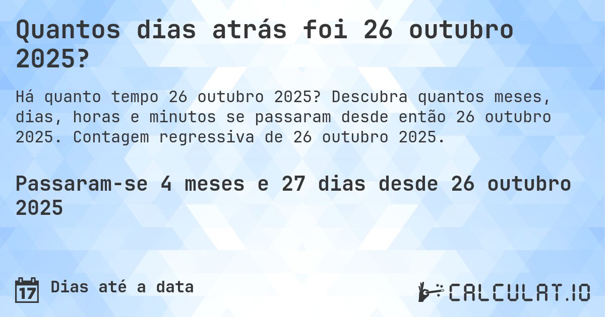 Quantos dias atrás foi 26 outubro 2025?. Descubra quantos meses, dias, horas e minutos se passaram desde então 26 outubro 2025. Contagem regressiva de 26 outubro 2025.