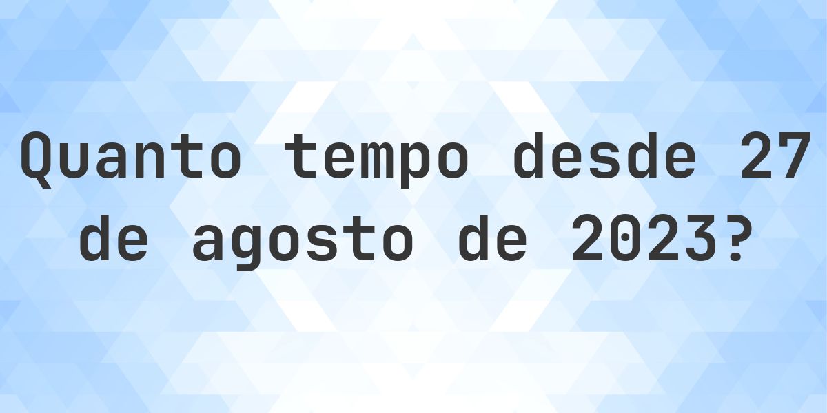 Quantos dias atrás foi 27 agosto 2023? - Calculatio