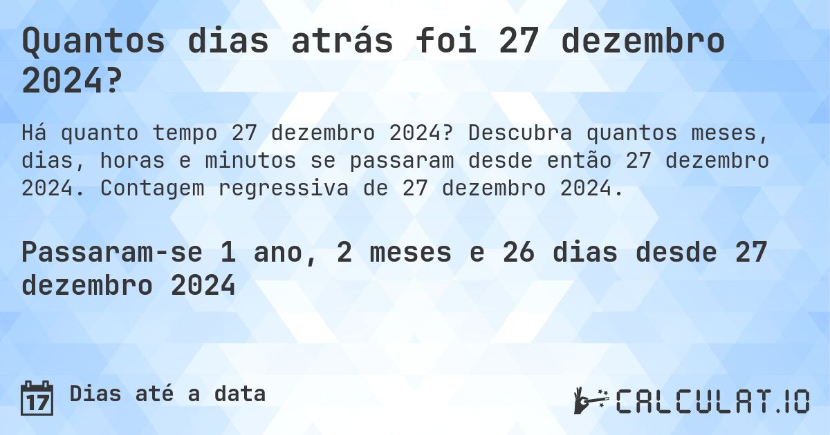 Quantos dias atrás foi 27 dezembro 2024?. Descubra quantos meses, dias, horas e minutos se passaram desde então 27 dezembro 2024. Contagem regressiva de 27 dezembro 2024.