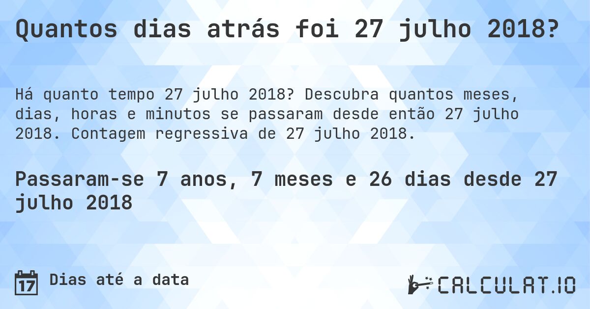 Quantos dias atrás foi 27 julho 2018?. Descubra quantos meses, dias, horas e minutos se passaram desde então 27 julho 2018. Contagem regressiva de 27 julho 2018.