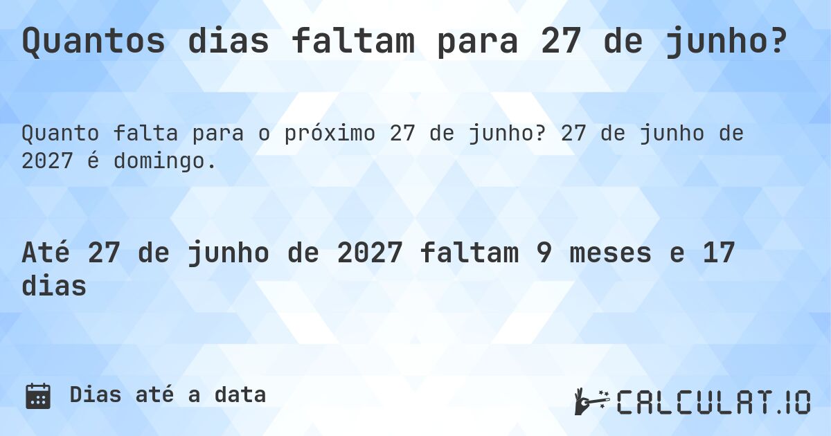 Quantos dias faltam para 27 de junho?. 27 de junho de 2027 é domingo.