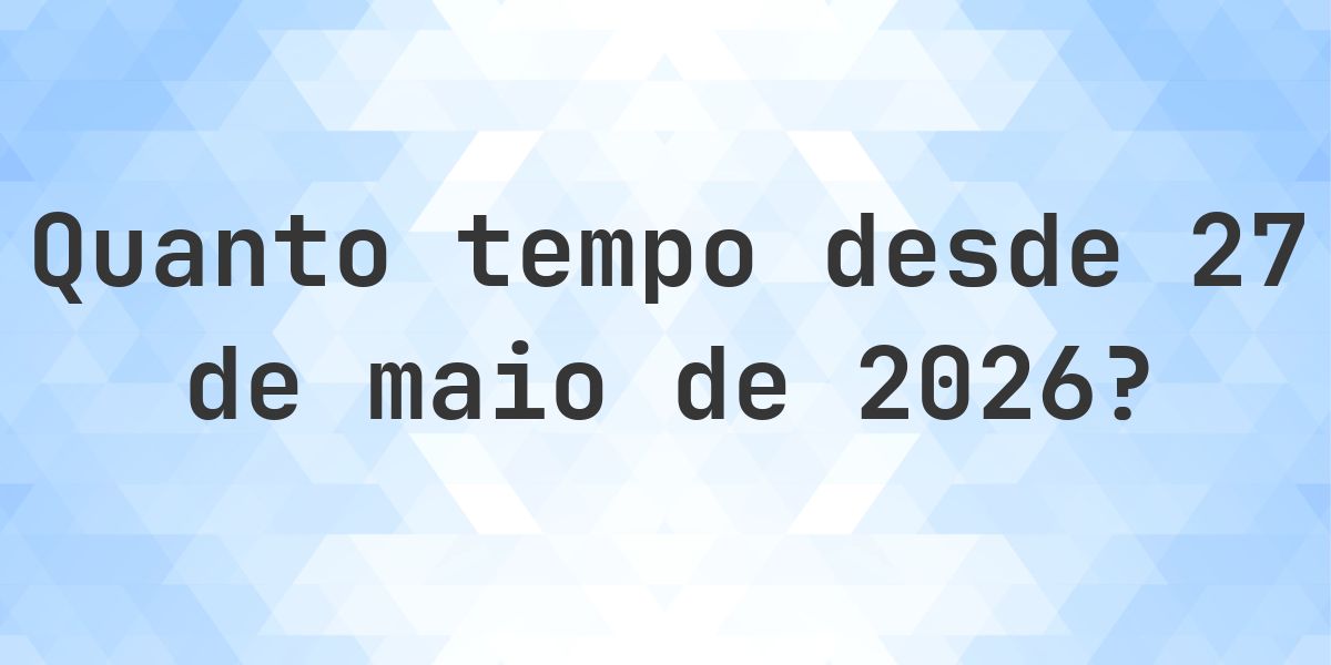 Quantos dias atrás foi 27 maio 2026? - Calculatio