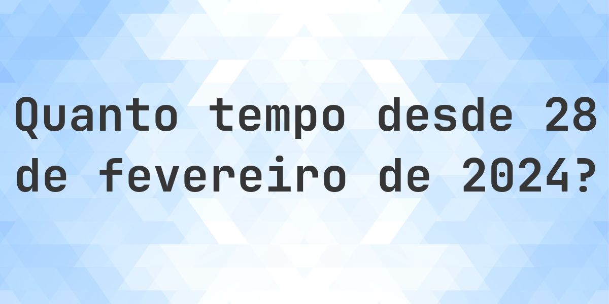 Quantos dias atrás foi 28 fevereiro 2024? - Calculatio