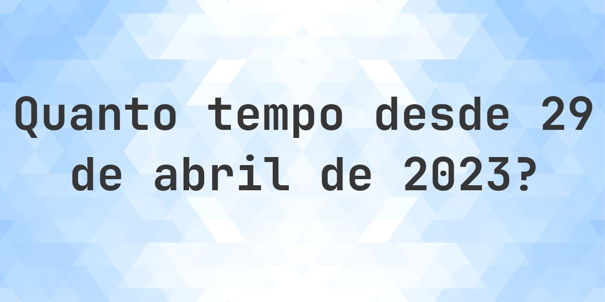 Quantos dias atrás foi 29 abril 2023? - Calculatio