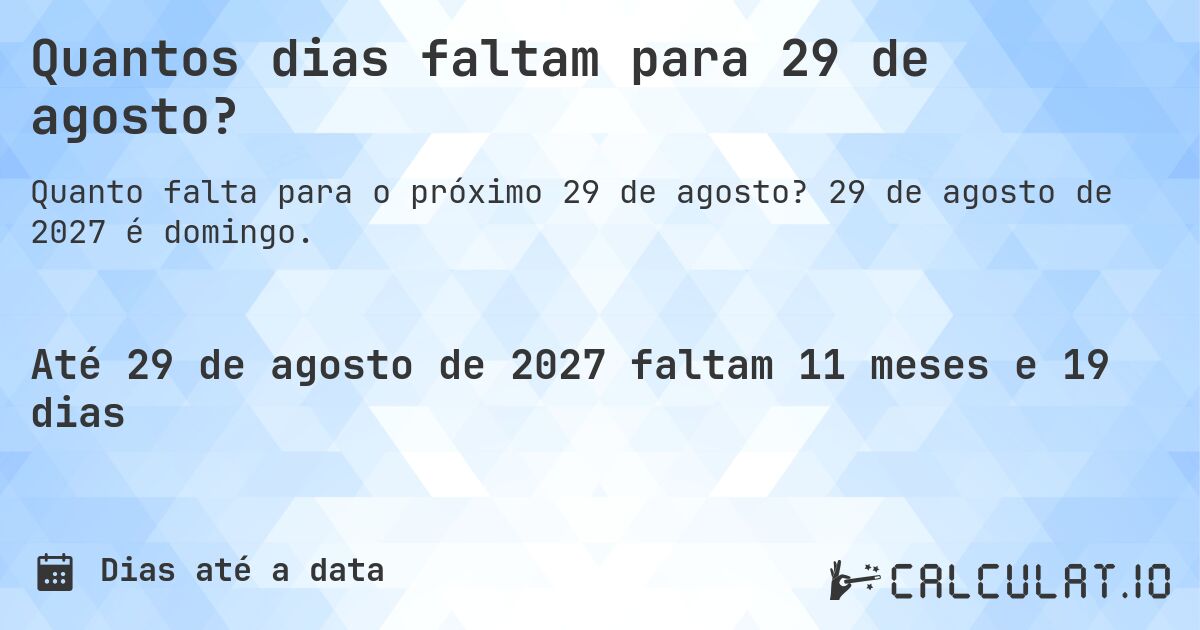 Quantos dias faltam para 29 de agosto?. 29 de agosto de 2027 é domingo.