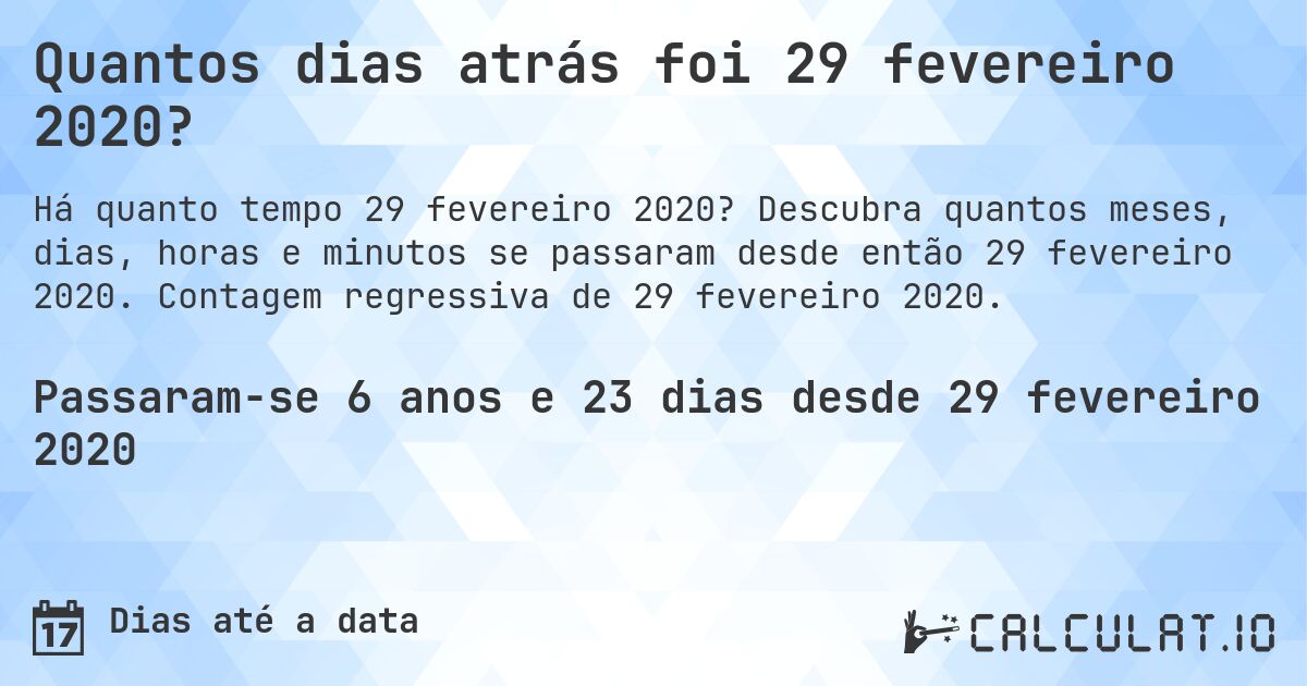 Quantos dias atrás foi 29 fevereiro 2020?. Descubra quantos meses, dias, horas e minutos se passaram desde então 29 fevereiro 2020. Contagem regressiva de 29 fevereiro 2020.