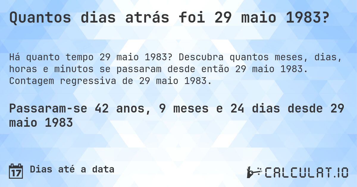 Quantos dias atrás foi 29 maio 1983?. Descubra quantos meses, dias, horas e minutos se passaram desde então 29 maio 1983. Contagem regressiva de 29 maio 1983.
