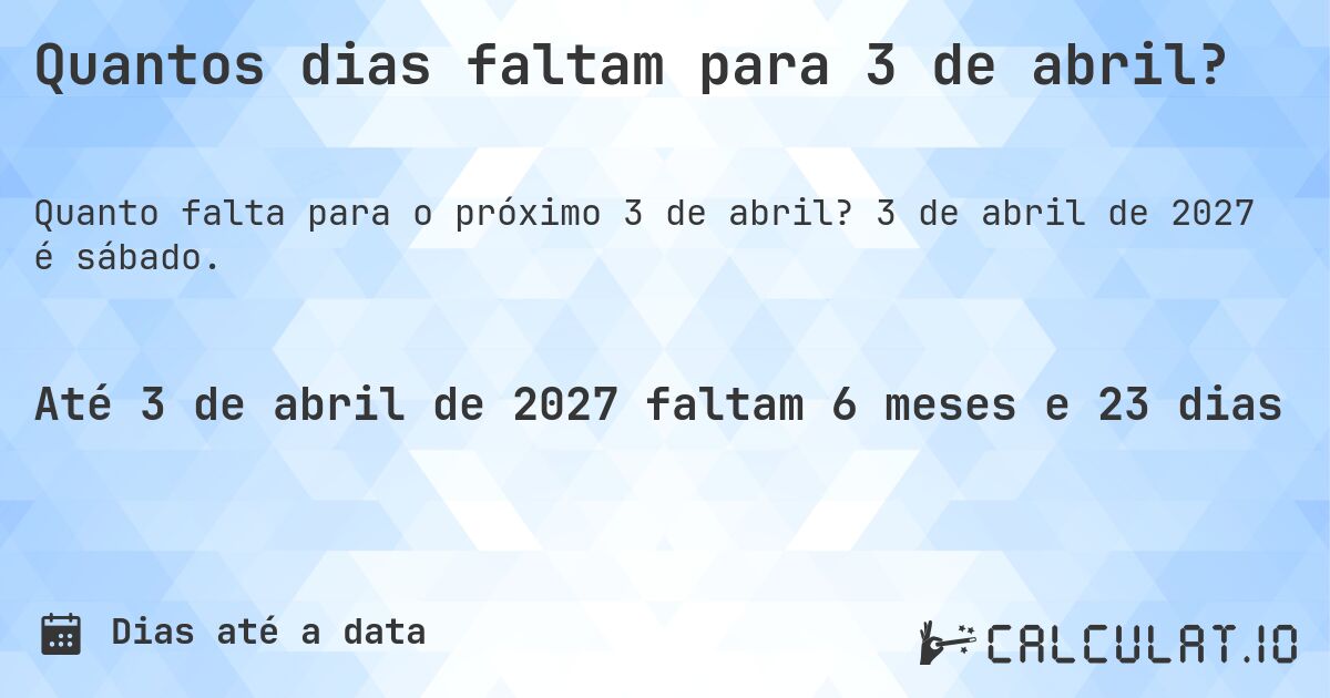Quantos dias faltam para 3 de abril?. 3 de abril de 2027 é sábado.