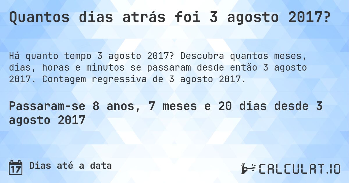 Quantos dias atrás foi 3 agosto 2017?. Descubra quantos meses, dias, horas e minutos se passaram desde então 3 agosto 2017. Contagem regressiva de 3 agosto 2017.