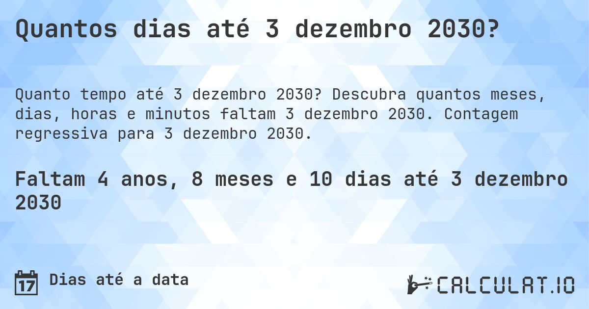 Quantos dias até 3 dezembro 2030?. Descubra quantos meses, dias, horas e minutos faltam 3 dezembro 2030. Contagem regressiva para 3 dezembro 2030.