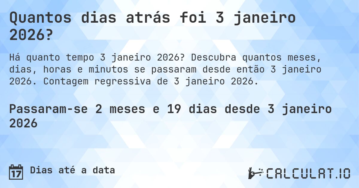Quantos dias atrás foi 3 janeiro 2026?. Descubra quantos meses, dias, horas e minutos se passaram desde então 3 janeiro 2026. Contagem regressiva de 3 janeiro 2026.
