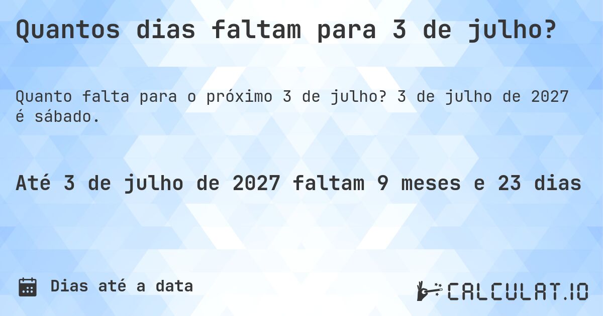 Quantos dias faltam para 3 de julho?. 3 de julho de 2027 é sábado.