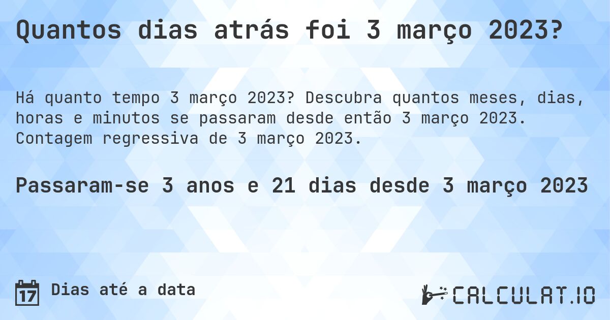 Quantos dias atrás foi 3 março 2023?. Descubra quantos meses, dias, horas e minutos se passaram desde então 3 março 2023. Contagem regressiva de 3 março 2023.