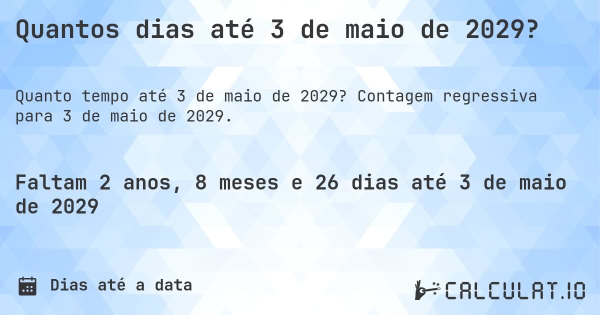 Quantos dias até 3 de maio de 2029?. Contagem regressiva para 3 de maio de 2029.