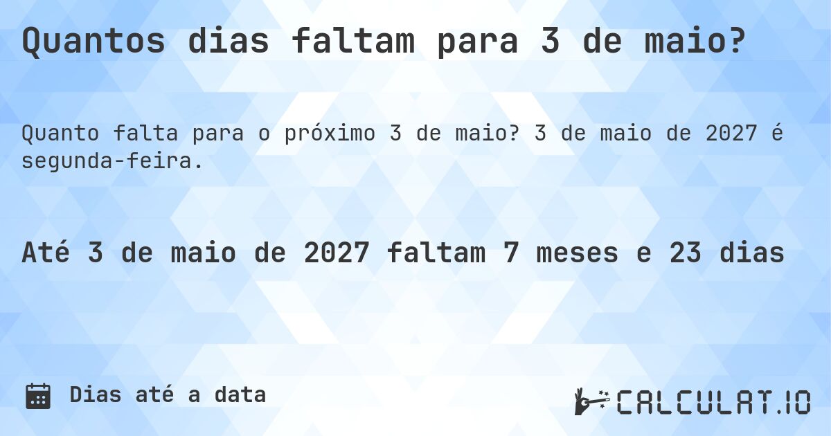 Quantos dias faltam para 3 de maio?. 3 de maio de 2027 é segunda-feira.