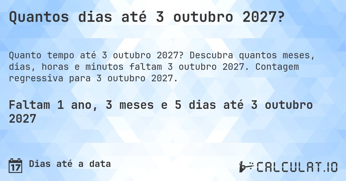Quantos dias até 3 outubro 2027?. Descubra quantos meses, dias, horas e minutos faltam 3 outubro 2027. Contagem regressiva para 3 outubro 2027.