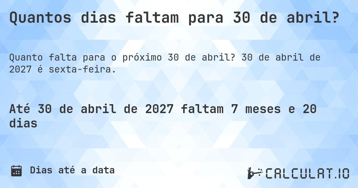 Quantos dias faltam para 30 de abril?. 30 de abril de 2027 é sexta-feira.