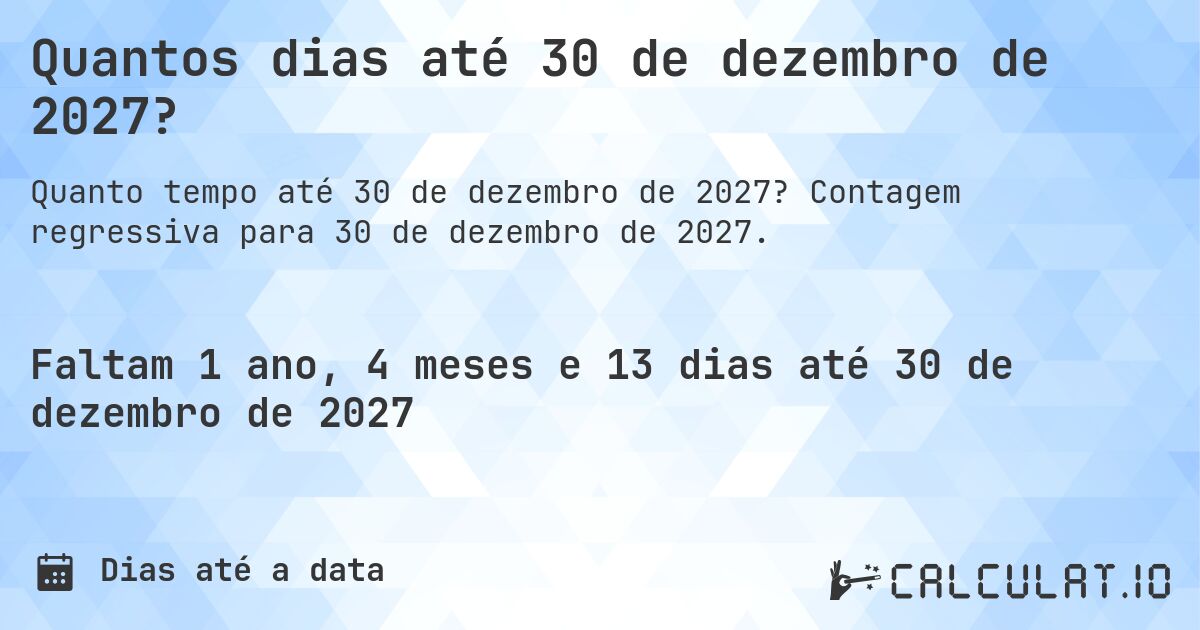 Quantos dias até 30 de dezembro de 2027?. Contagem regressiva para 30 de dezembro de 2027.