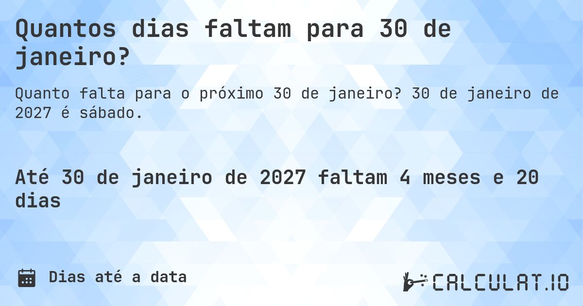 Quantos dias faltam para 30 de janeiro?. 30 de janeiro de 2027 é sábado.