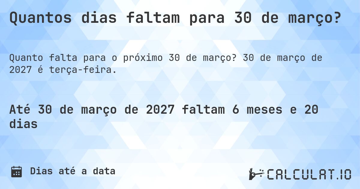 Quantos dias faltam para 30 de março?. 30 de março de 2027 é terça-feira.