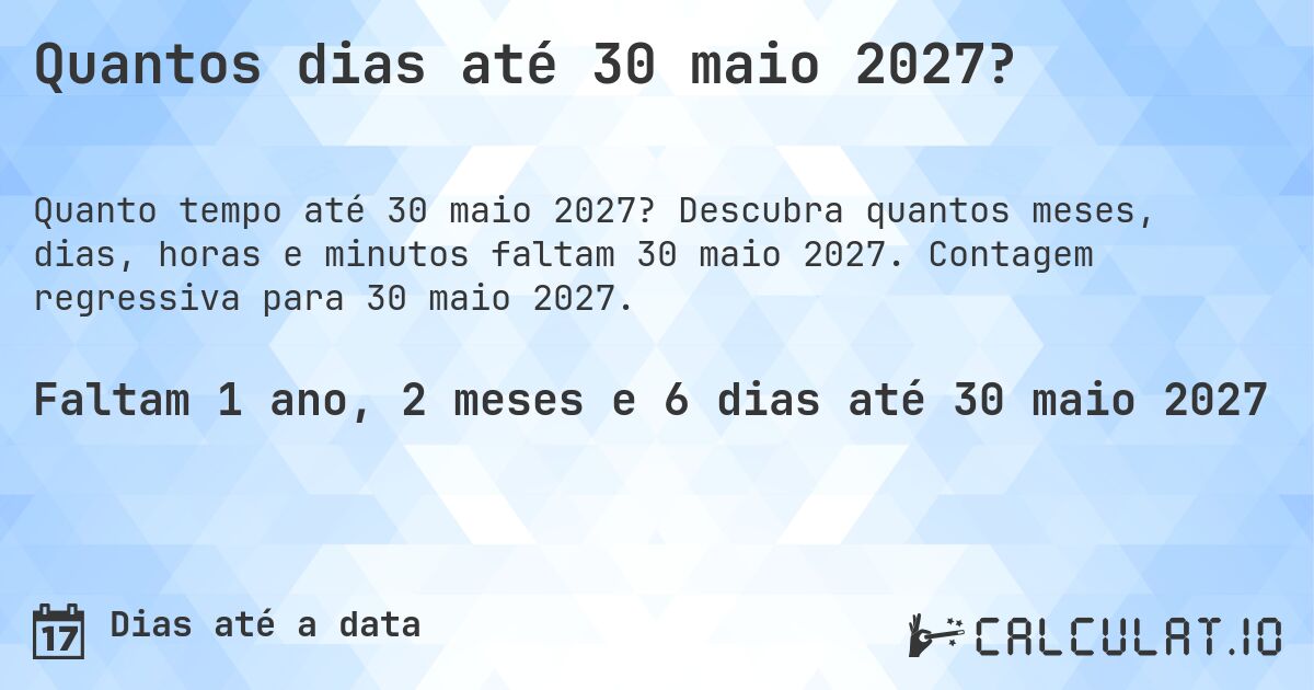 Quantos dias até 30 maio 2027?. Descubra quantos meses, dias, horas e minutos faltam 30 maio 2027. Contagem regressiva para 30 maio 2027.