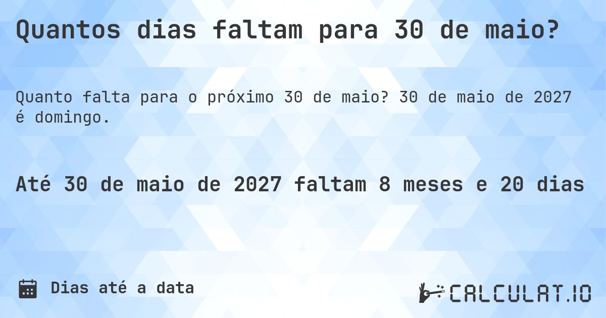 Quantos dias faltam para 30 de maio?. 30 de maio de 2027 é domingo.