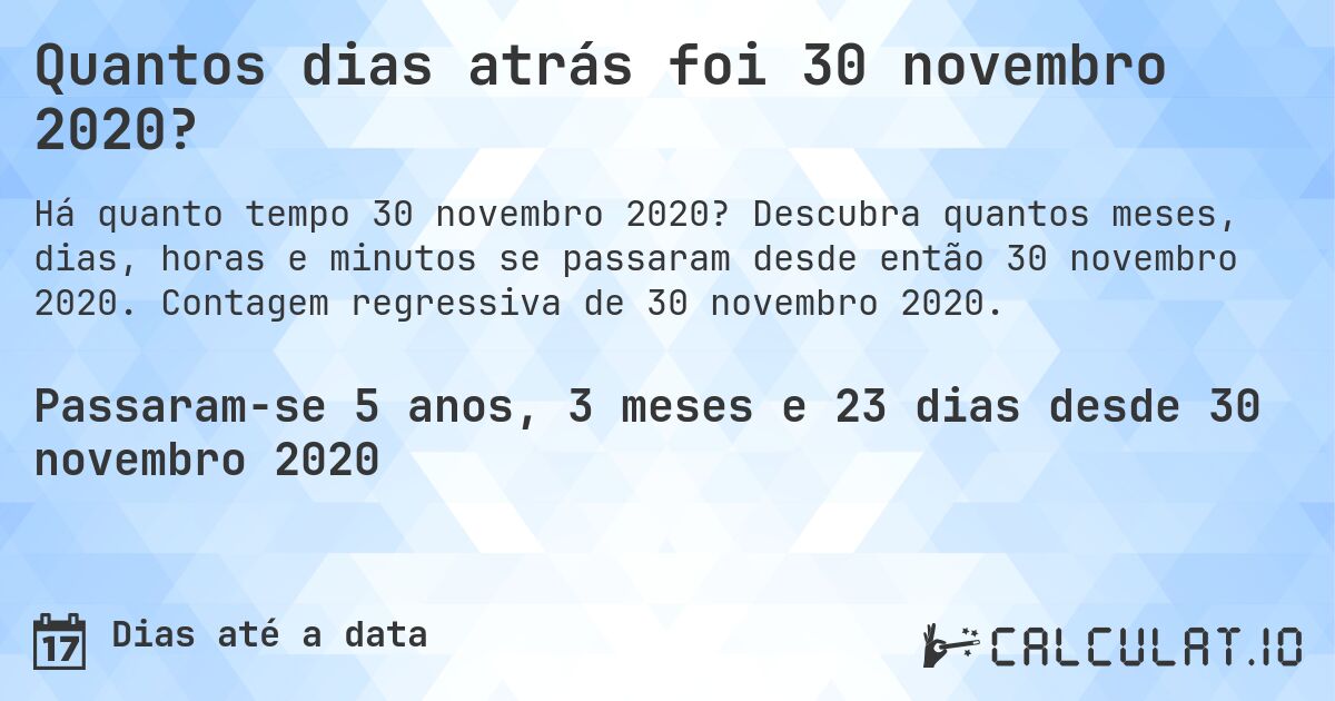 Quantos dias atrás foi 30 novembro 2020?. Descubra quantos meses, dias, horas e minutos se passaram desde então 30 novembro 2020. Contagem regressiva de 30 novembro 2020.