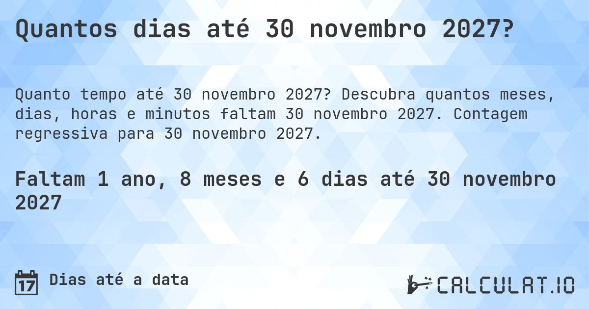 Quantos dias até 30 novembro 2027?. Descubra quantos meses, dias, horas e minutos faltam 30 novembro 2027. Contagem regressiva para 30 novembro 2027.