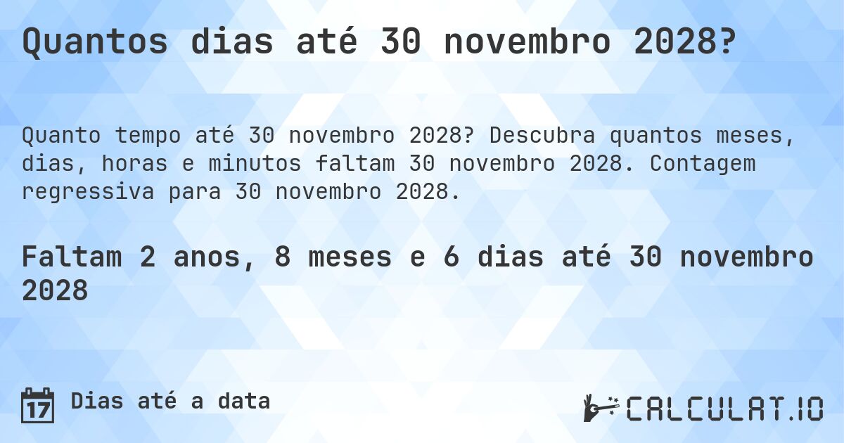 Quantos dias até 30 novembro 2028?. Descubra quantos meses, dias, horas e minutos faltam 30 novembro 2028. Contagem regressiva para 30 novembro 2028.