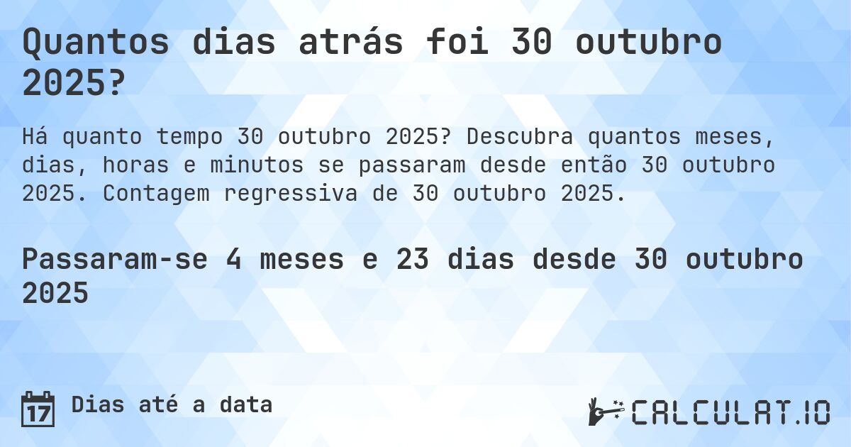 Quantos dias atrás foi 30 outubro 2025?. Descubra quantos meses, dias, horas e minutos se passaram desde então 30 outubro 2025. Contagem regressiva de 30 outubro 2025.