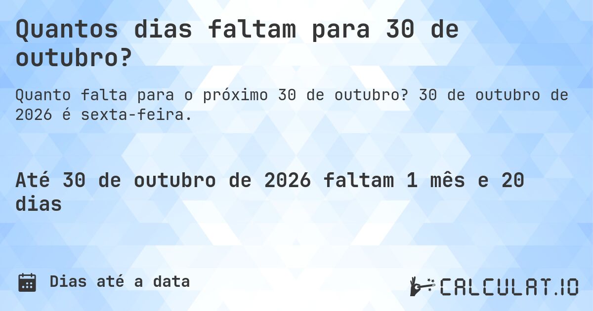 Quantos dias faltam para 30 de outubro?. 30 de outubro de 2026 é sexta-feira.