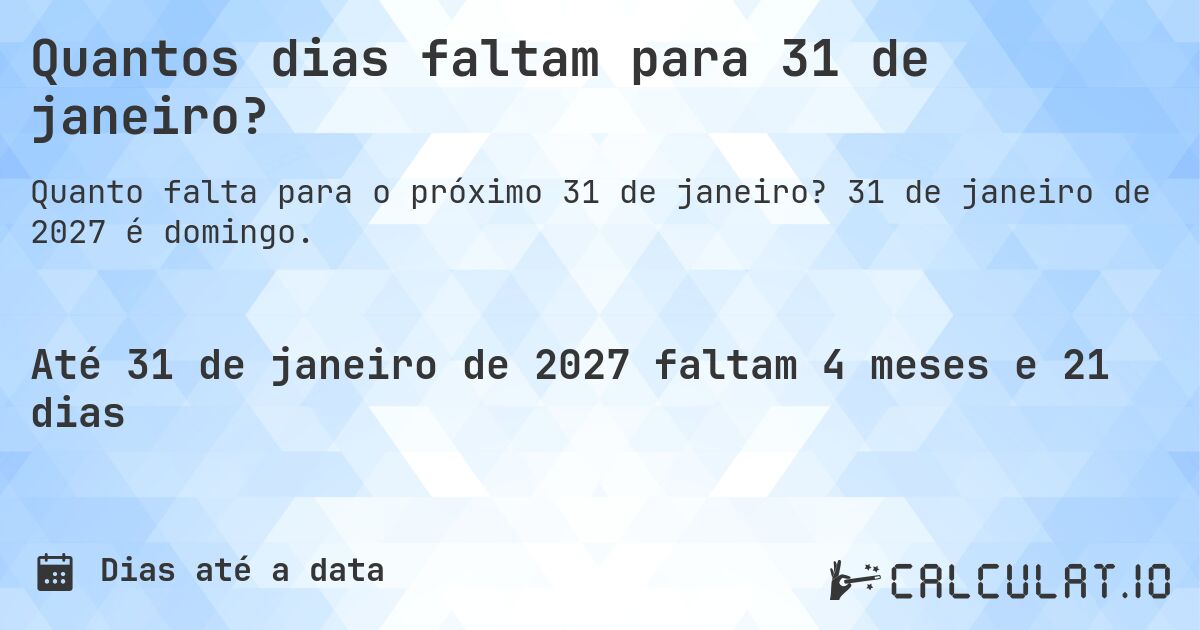Quantos dias faltam para 31 de janeiro?. 31 de janeiro de 2027 é domingo.