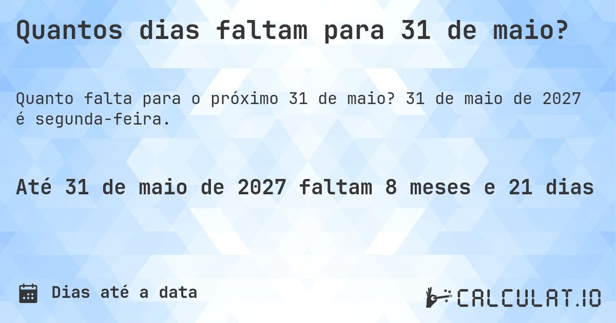 Quantos dias faltam para 31 de maio?. 31 de maio de 2027 é segunda-feira.