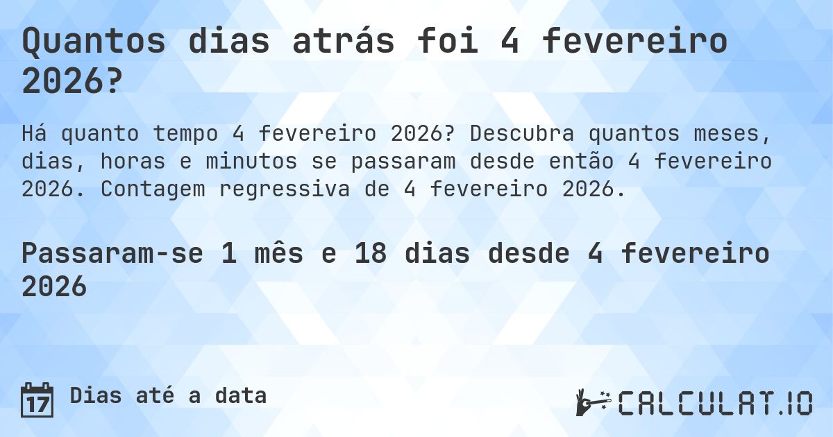 Quantos dias atrás foi 4 fevereiro 2026?. Descubra quantos meses, dias, horas e minutos se passaram desde então 4 fevereiro 2026. Contagem regressiva de 4 fevereiro 2026.