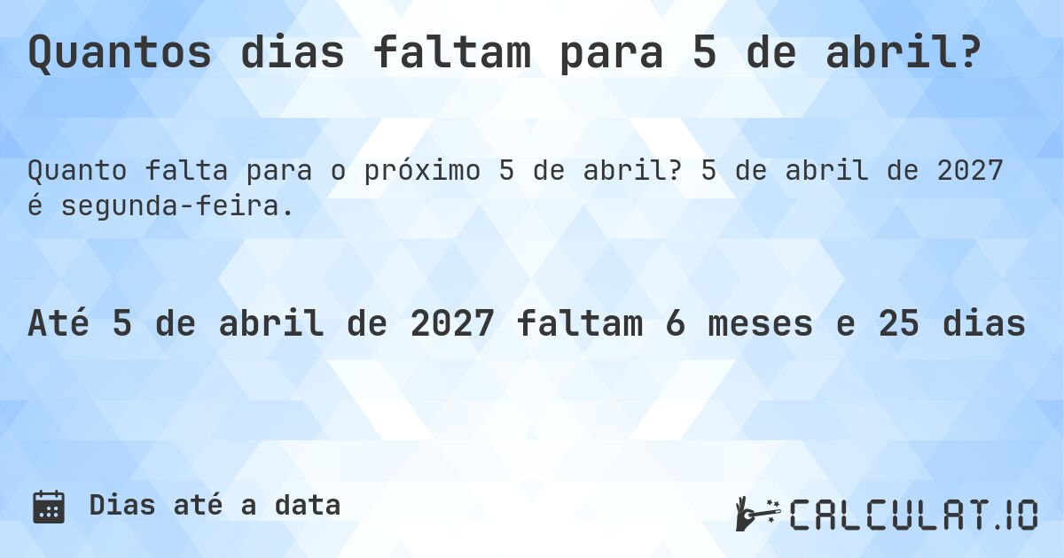 Quantos dias faltam para 5 de abril?. 5 de abril de 2027 é segunda-feira.