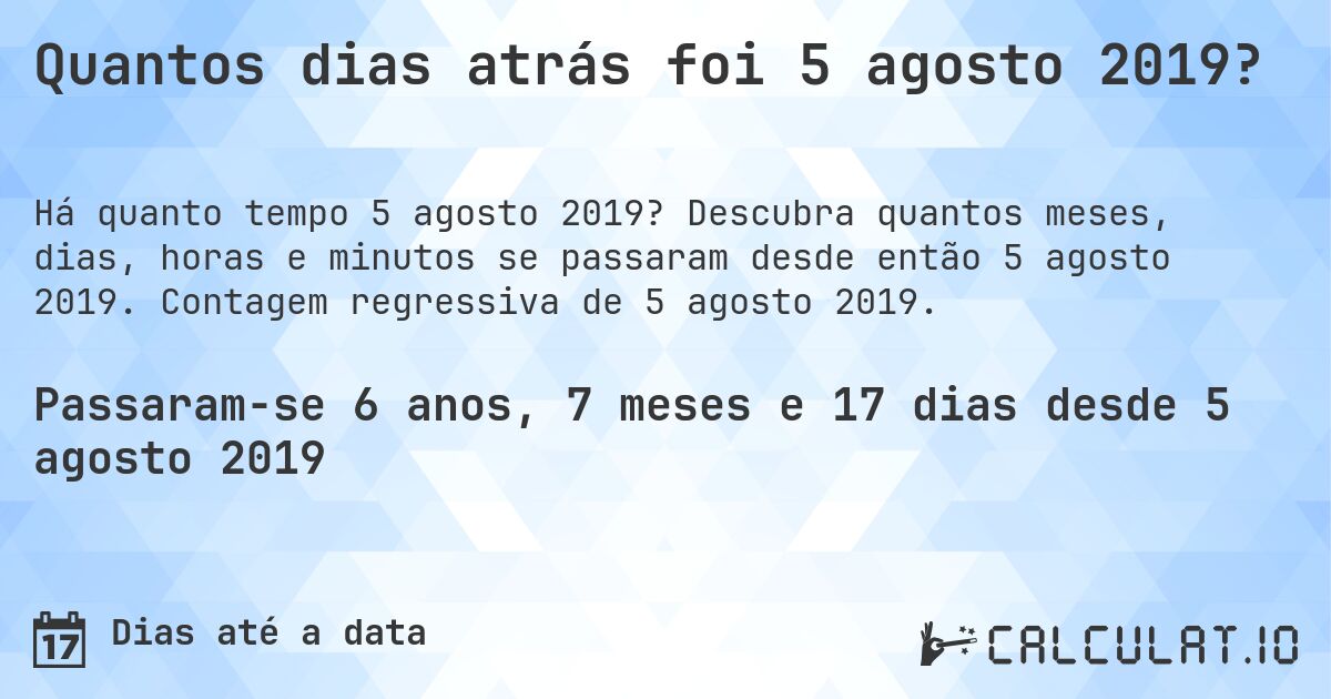 Quantos dias atrás foi 5 agosto 2019?. Descubra quantos meses, dias, horas e minutos se passaram desde então 5 agosto 2019. Contagem regressiva de 5 agosto 2019.