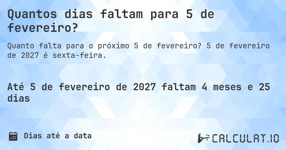 Quantos dias faltam para 5 de fevereiro?. 5 de fevereiro de 2027 é sexta-feira.