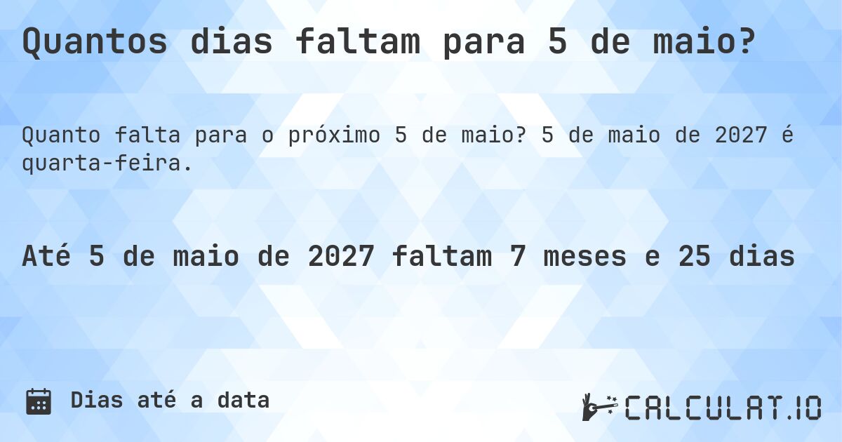 Quantos dias faltam para 5 de maio?. 5 de maio de 2027 é quarta-feira.