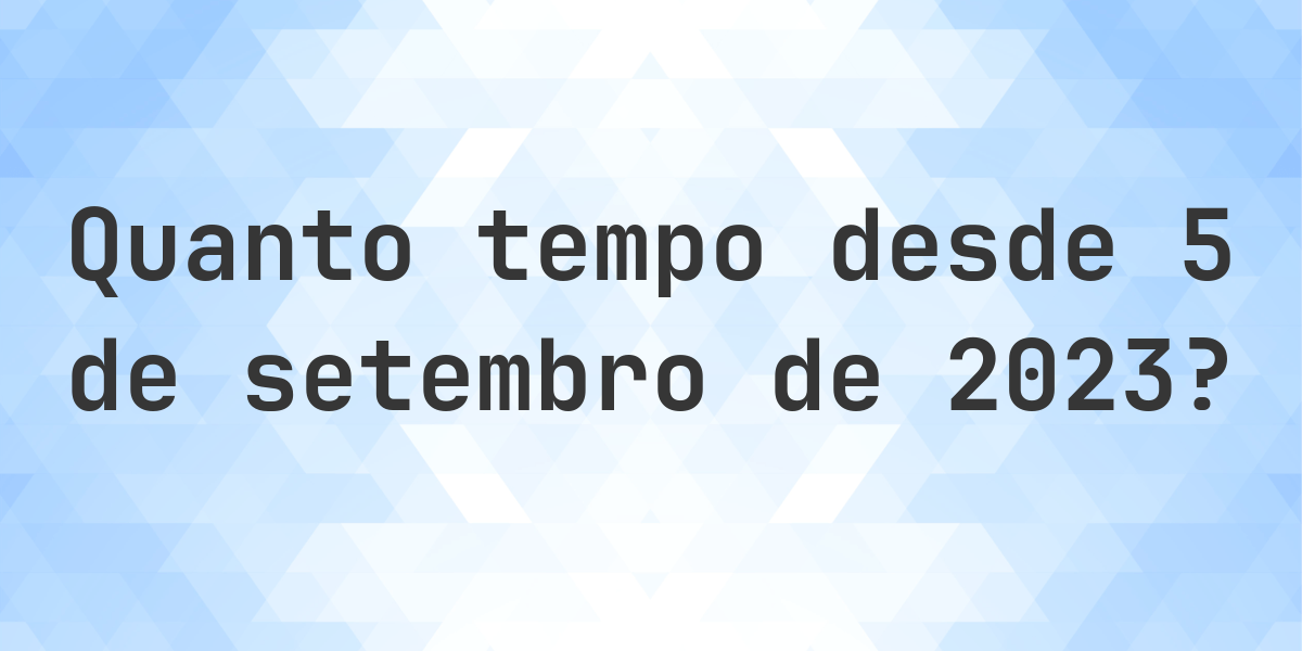 Quantos dias atrás foi 5 setembro 2023? - Calculatio