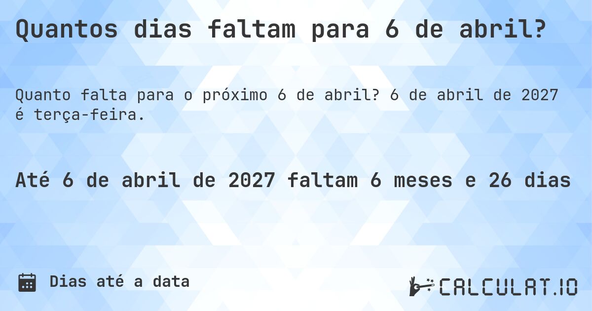Quantos dias faltam para 6 de abril?. 6 de abril de 2027 é terça-feira.