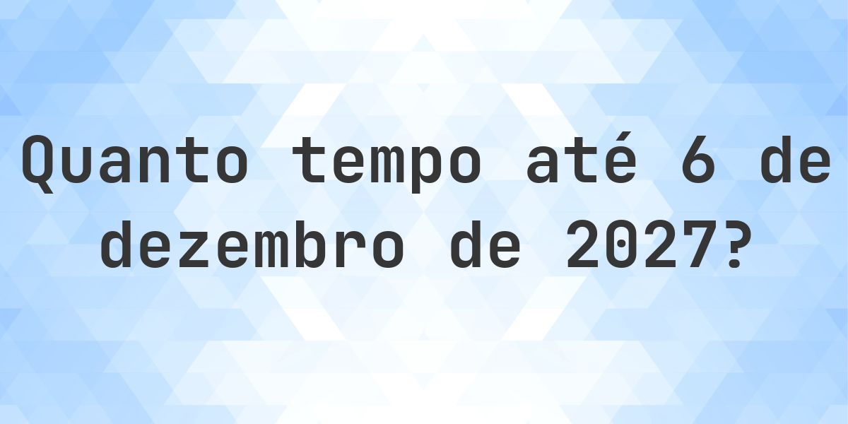 Quantos dias até 6 dezembro 2027? - Calculatio
