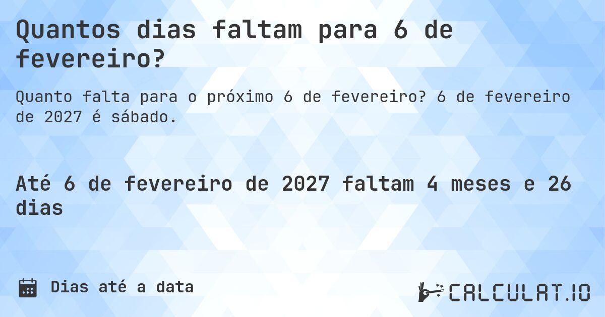Quantos dias faltam para 6 de fevereiro?. 6 de fevereiro de 2027 é sábado.