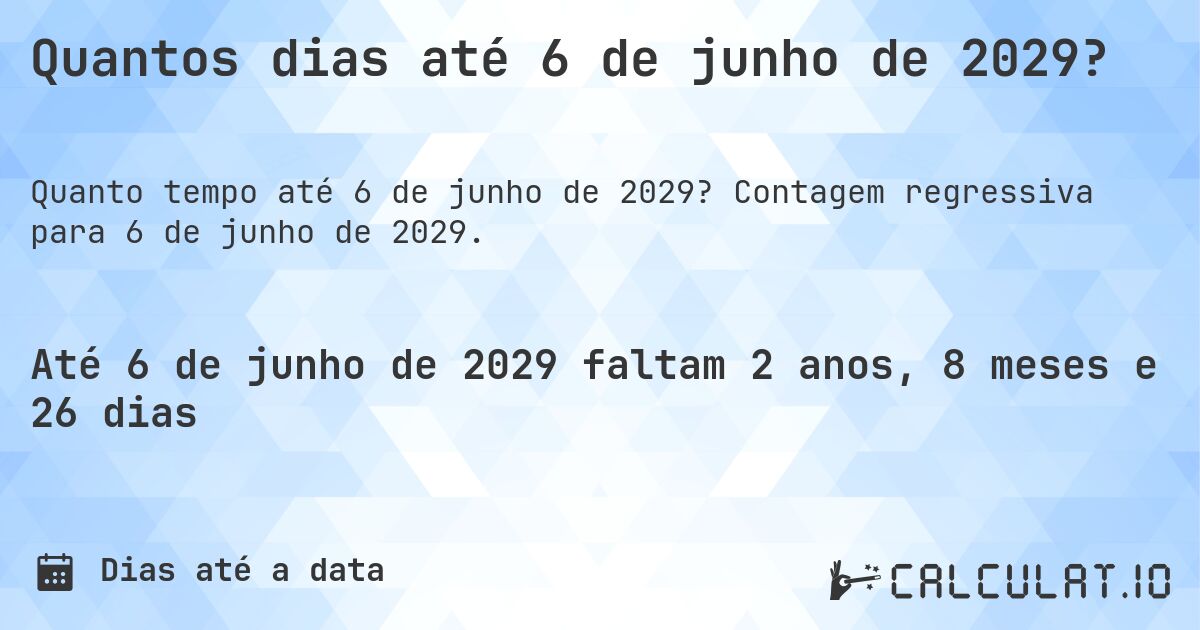 Quantos dias até 6 de junho de 2029?. Contagem regressiva para 6 de junho de 2029.